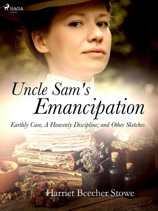 Title details for Uncle Sam's Emancipation; Earthly Care, a Heavenly Discipline; and Other Sketches by Harriet Beecher-Stowe - Available